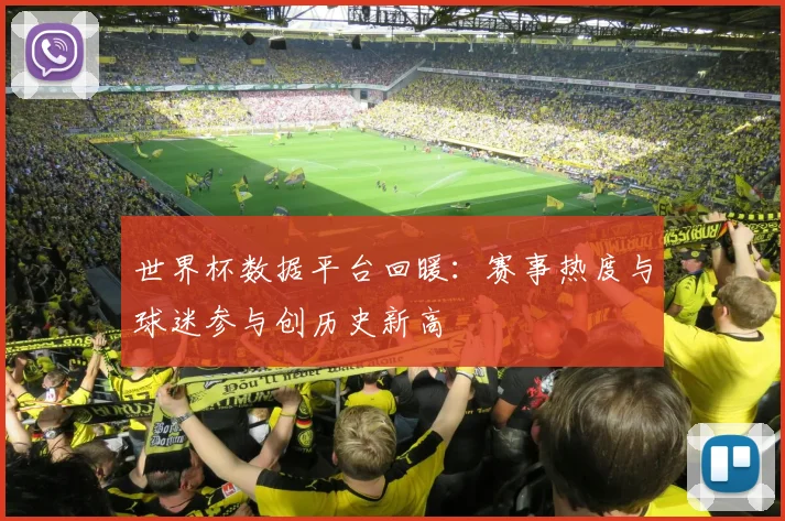世界杯数据平台回暖:赛事热度与球迷参与创历史新高