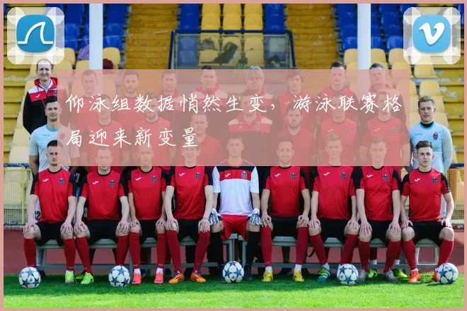 仰泳组数据悄然生变,游泳联赛格局迎来新变量