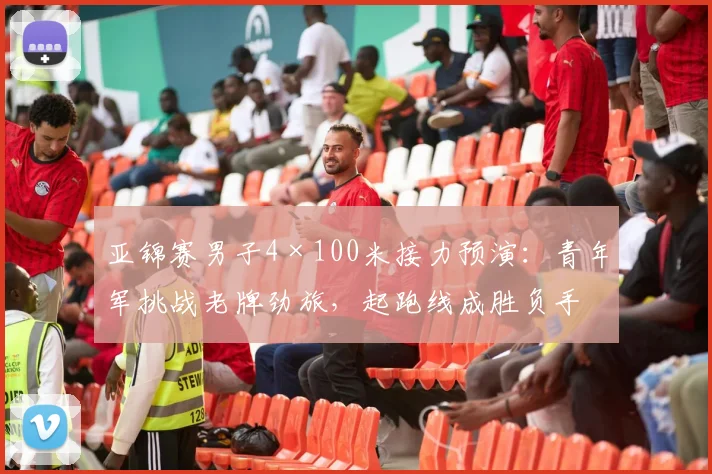 亚锦赛男子4×100米接力预演:青年军挑战老牌劲旅,起跑线成胜负手