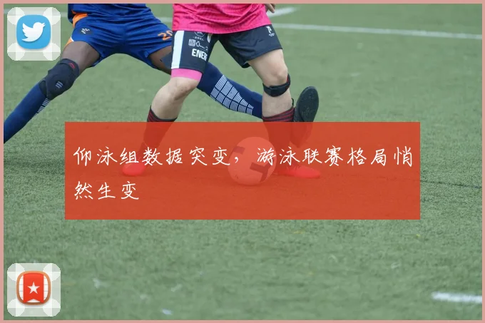 仰泳组数据突变,游泳联赛格局悄然生变