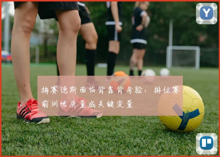 梅赛德斯面临背靠背考验，排位赛前训练质量成关键变量