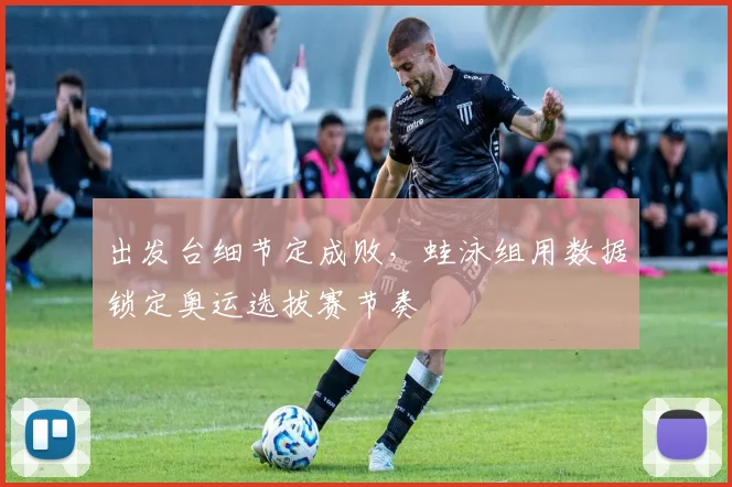 出发台细节定成败，蛙泳组用数据锁定奥运选拔赛节奏 - 搜狐体育