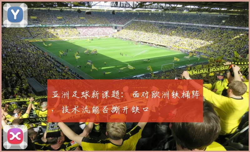 亚洲足球新课题:面对欧洲铁桶阵,技术流能否撕开缺口