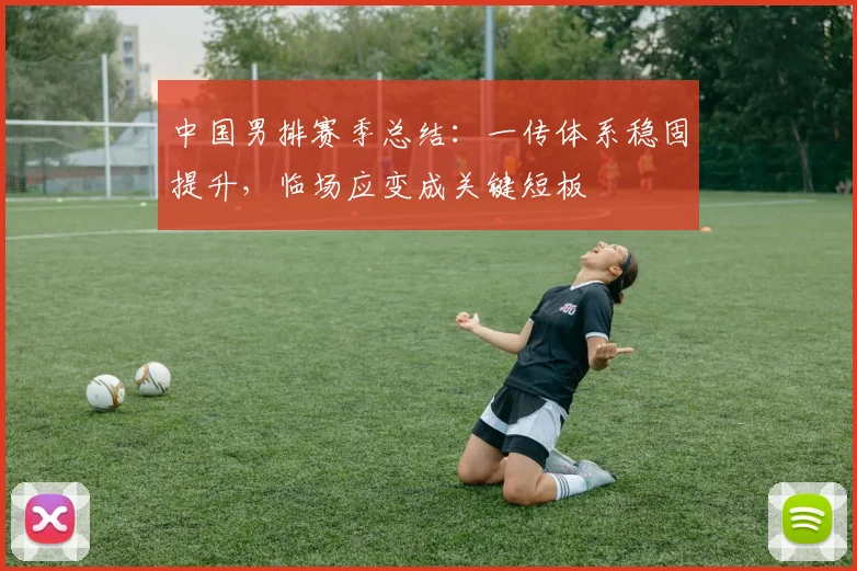 中国男排赛季总结：一传体系稳固提升，临场应变成关键短板