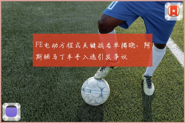 FE电动方程式关键战名单揭晓,阿斯顿马丁车手入选引发争议