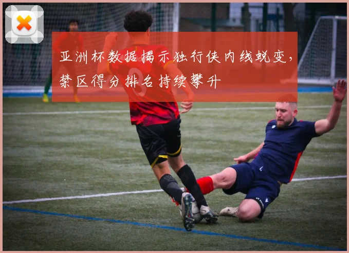 亚洲杯数据揭示独行侠内线蜕变,禁区得分排名持续攀升
