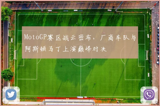 MotoGP赛区战云密布,厂商车队与阿斯顿马丁上演巅峰对决