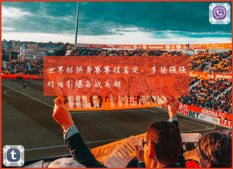 世界杯热身赛赛程落定,多场强强对话引爆备战高潮