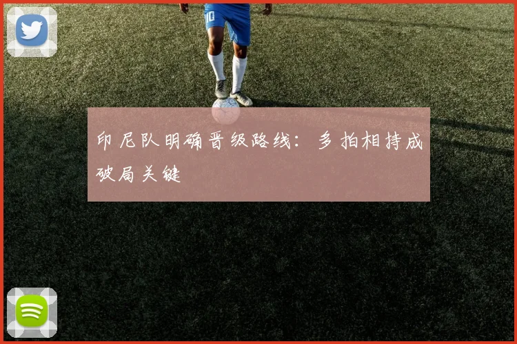 印尼队明确晋级路线：多拍相持成破局关键 - 搜狐体育