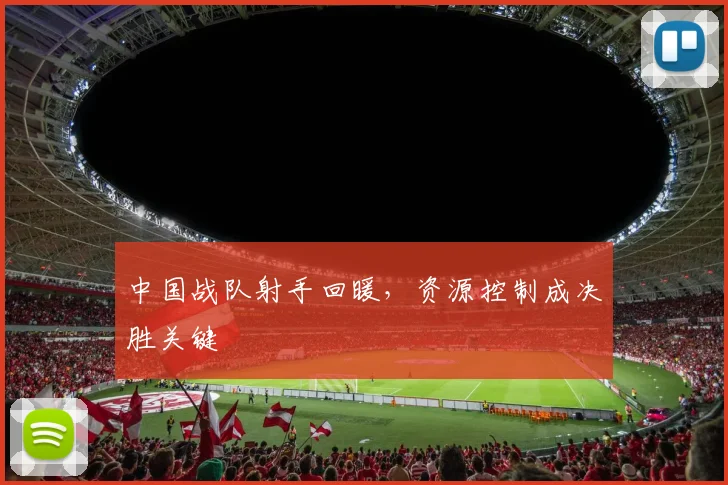 中国战队射手回暖,资源控制成决胜关键
