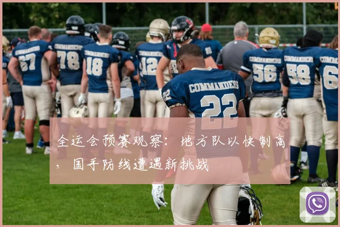 全运会预赛观察：地方队以快制高，国手防线遭遇新挑战 - 搜狐体育