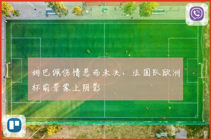 姆巴佩伤情悬而未决,法国队欧洲杯前景蒙上阴影