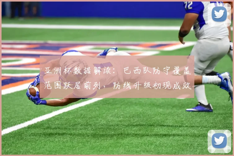 亚洲杯数据解读:巴西队防守覆盖范围跃居前列,防线升级初现成效