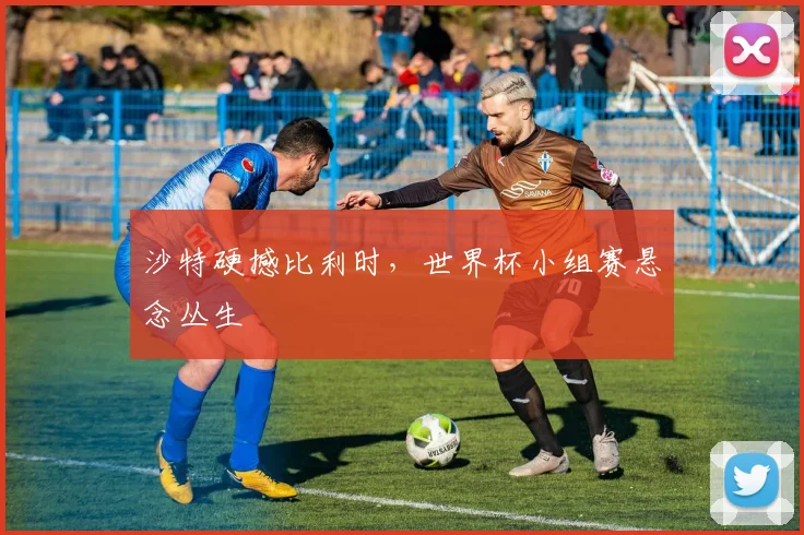 沙特硬撼比利时，世界杯小组赛悬念丛生