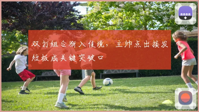 双打组合渐入佳境，主帅点出接发短板成关键突破口 - 搜狐体育