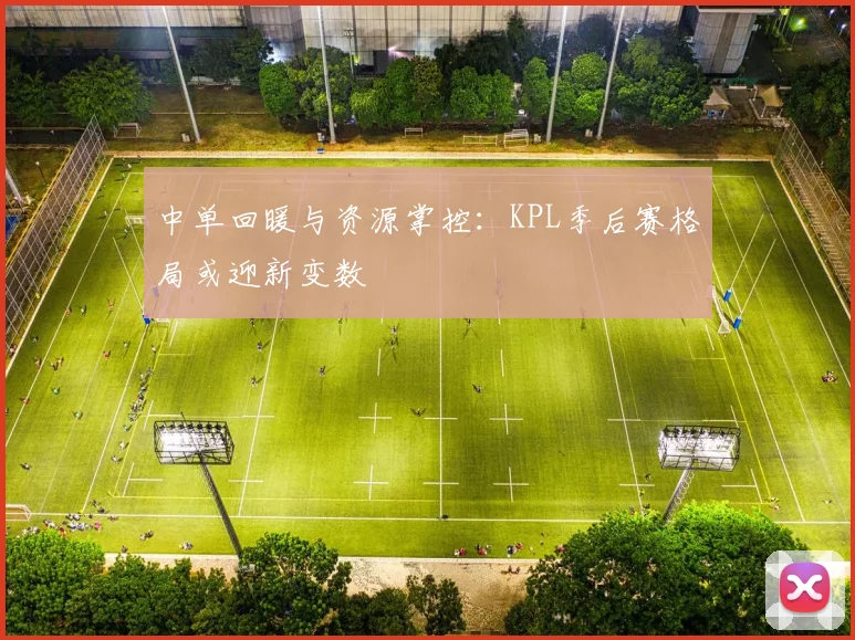中单回暖与资源掌控:KPL季后赛格局或迎新变数